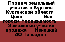 Продам земельный участок в Кургане Курганской области › Цена ­ 500 000 - Все города Недвижимость » Земельные участки продажа   . Ненецкий АО,Топседа п.